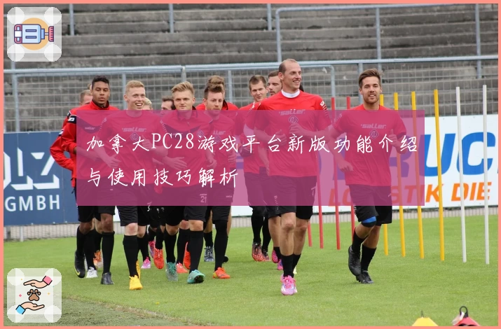 加拿大PC28游戏平台新版功能介绍与使用技巧解析