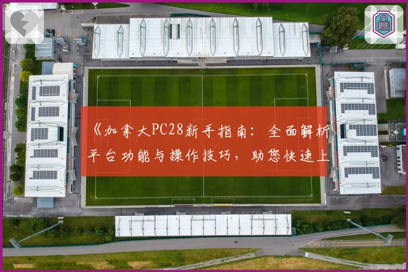 《加拿大PC28新手指南：全面解析平台功能与操作技巧，助您快速上手体验》