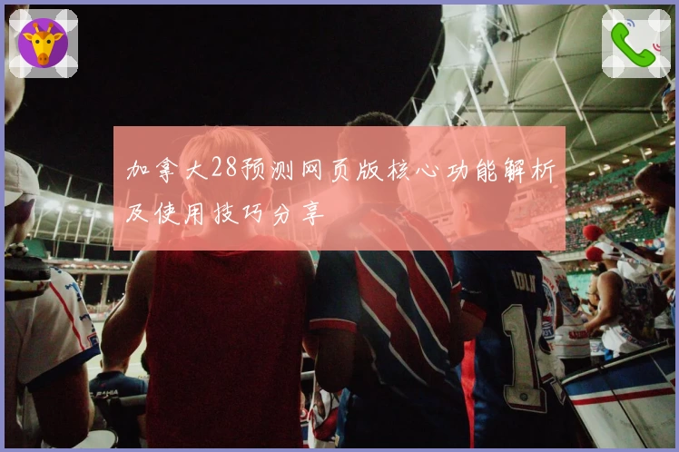 加拿大28预测网页版核心功能解析及使用技巧分享