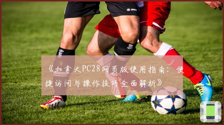 《加拿大PC28网页版使用指南：便捷访问与操作技巧全面解析》