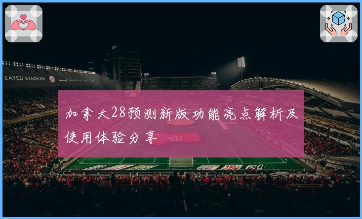 加拿大28预测新版功能亮点解析及使用体验分享