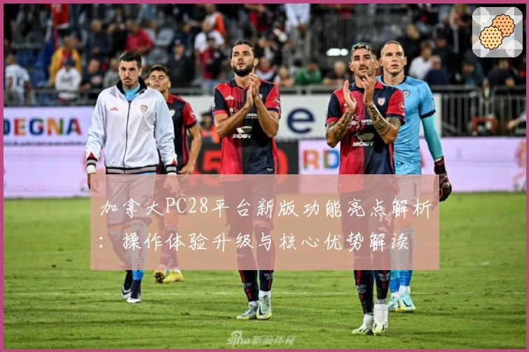 加拿大PC28平台新版功能亮点解析：操作体验升级与核心优势解读