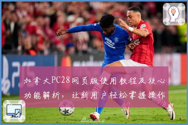 加拿大PC28网页版使用教程及核心功能解析，让新用户轻松掌握操作技巧