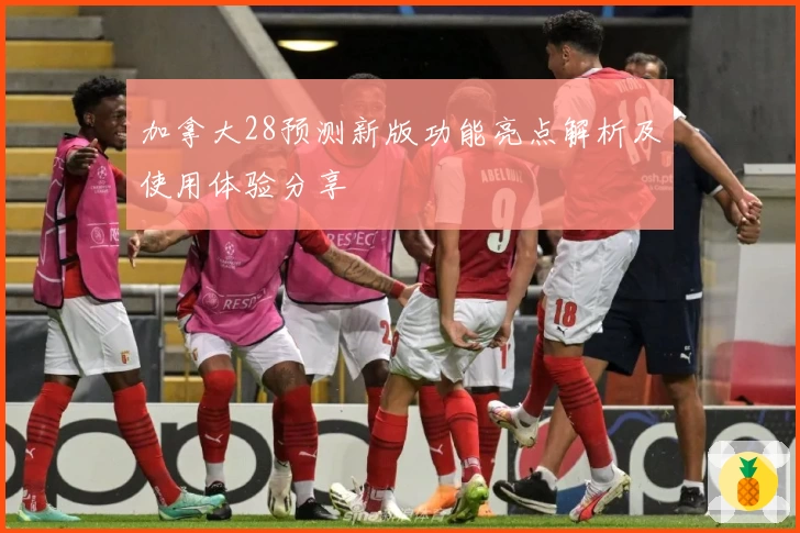 加拿大28预测新版功能亮点解析及使用体验分享