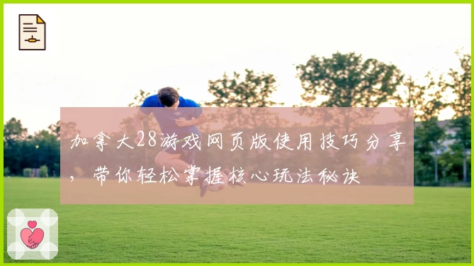 加拿大28游戏网页版使用技巧分享，带你轻松掌握核心玩法秘诀