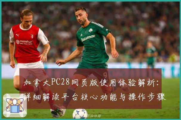 加拿大PC28网页版使用体验解析：详细解读平台核心功能与操作步骤