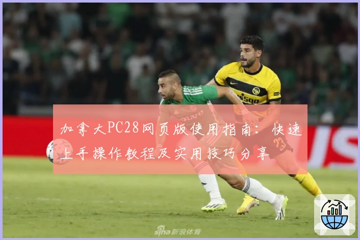 加拿大PC28网页版使用指南：快速上手操作教程及实用技巧分享