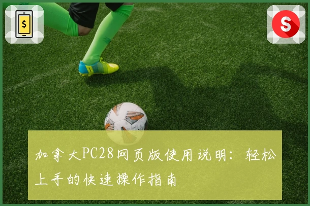 加拿大PC28网页版使用说明：轻松上手的快速操作指南