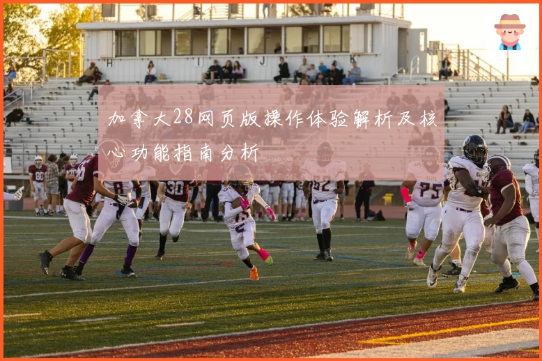 加拿大28网页版操作体验解析及核心功能指南分析