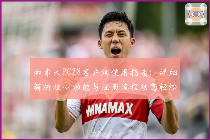 加拿大PC28客户端使用指南：详细解析核心功能与注册流程助您轻松上手