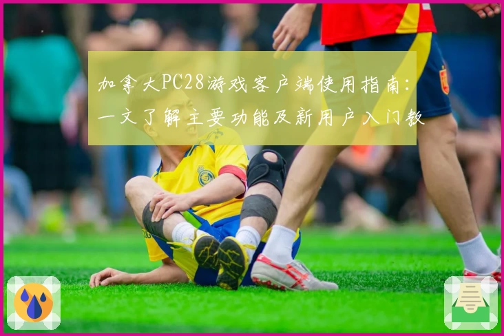 加拿大PC28游戏客户端使用指南：一文了解主要功能及新用户入门教程