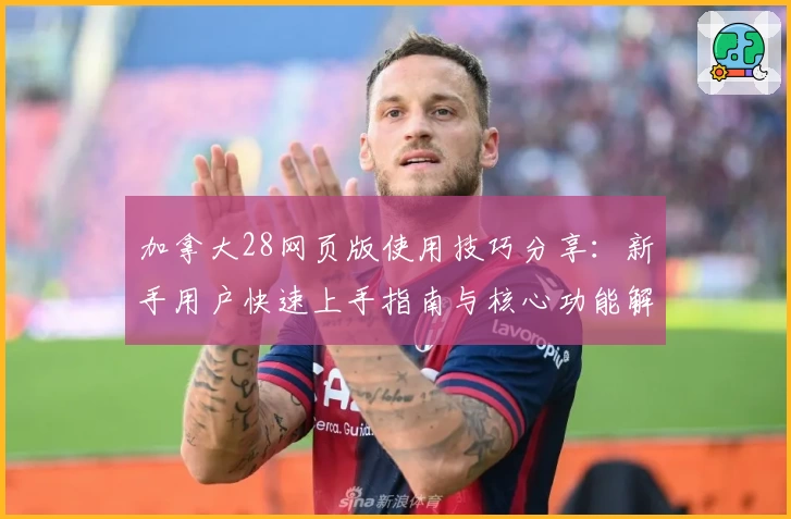 加拿大28网页版使用技巧分享：新手用户快速上手指南与核心功能解析